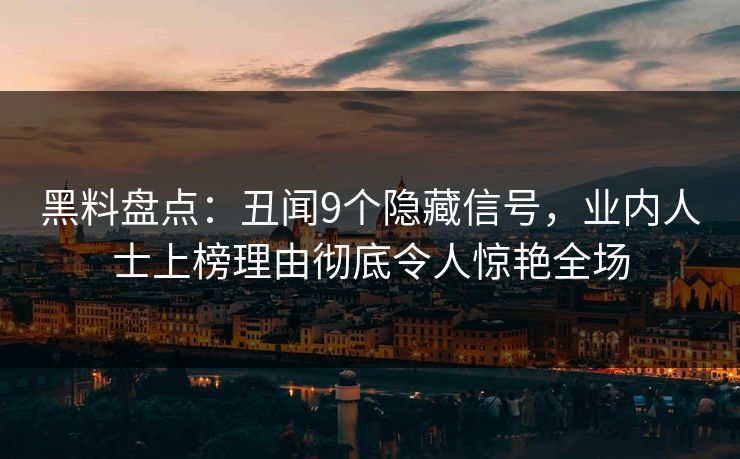 黑料盘点：丑闻9个隐藏信号，业内人士上榜理由彻底令人惊艳全场