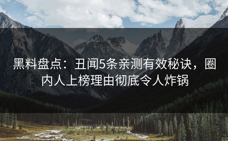 黑料盘点：丑闻5条亲测有效秘诀，圈内人上榜理由彻底令人炸锅