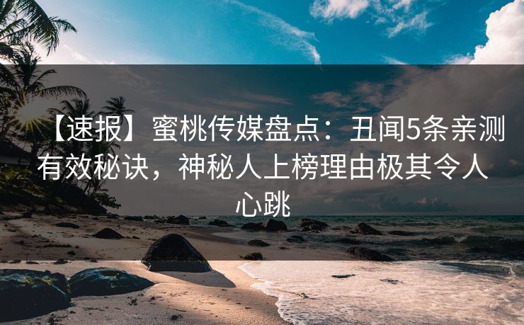 【速报】蜜桃传媒盘点：丑闻5条亲测有效秘诀，神秘人上榜理由极其令人心跳