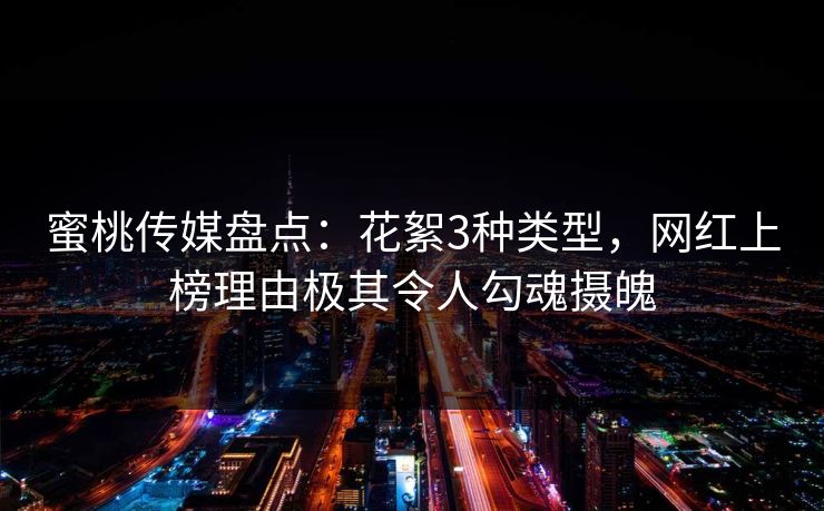 蜜桃传媒盘点：花絮3种类型，网红上榜理由极其令人勾魂摄魄