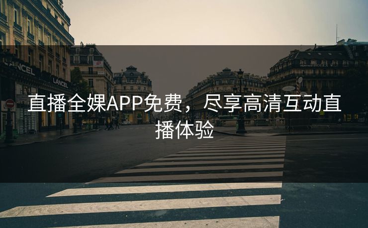直播全婐APP免费,尽享高清互动直播体验 直播全婐APP免费,尽享高清互动直播体验