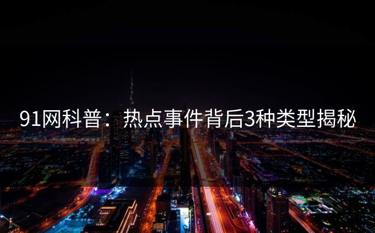 91网科普：热点事件背后3种类型揭秘