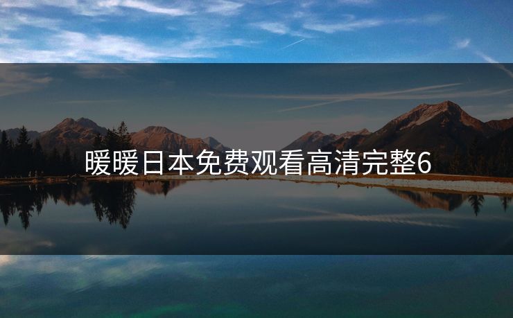 暖暖日本免费观看高清完整6 暖暖日本免费观看高清完整6