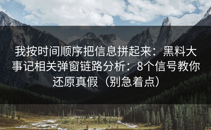 我按时间顺序把信息拼起来：黑料大事记相关弹窗链路分析：8个信号教你还原真假（别急着点）