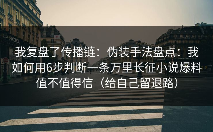 我复盘了传播链：伪装手法盘点：我如何用6步判断一条万里长征小说爆料值不值得信（给自己留退路）