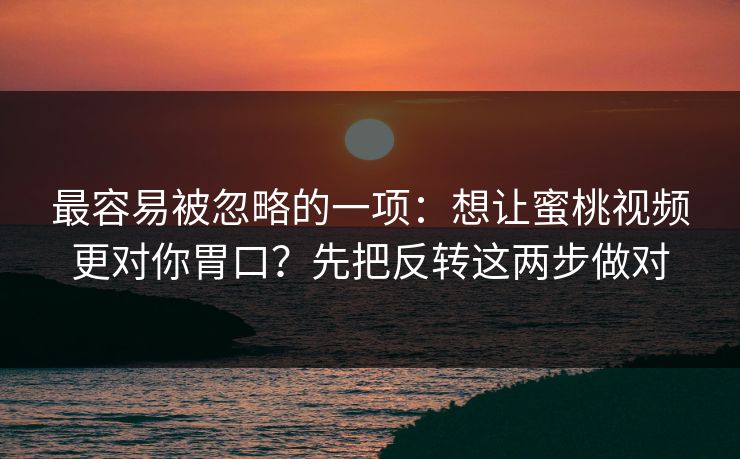 最容易被忽略的一项:想让蜜桃视频更对你胃口?先把反转这两步做对 最容易被忽略的一项:想让蜜桃视频更对你胃口?先把反转这两步做对