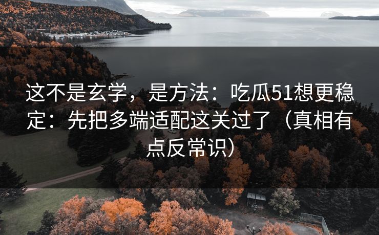 这不是玄学,是方法:吃瓜51想更稳定:先把多端适配这关过了(真相有点反常识) 这不是玄学,是方法:吃瓜51想更稳定:先把多端适配这关过了(真相有点反常识)